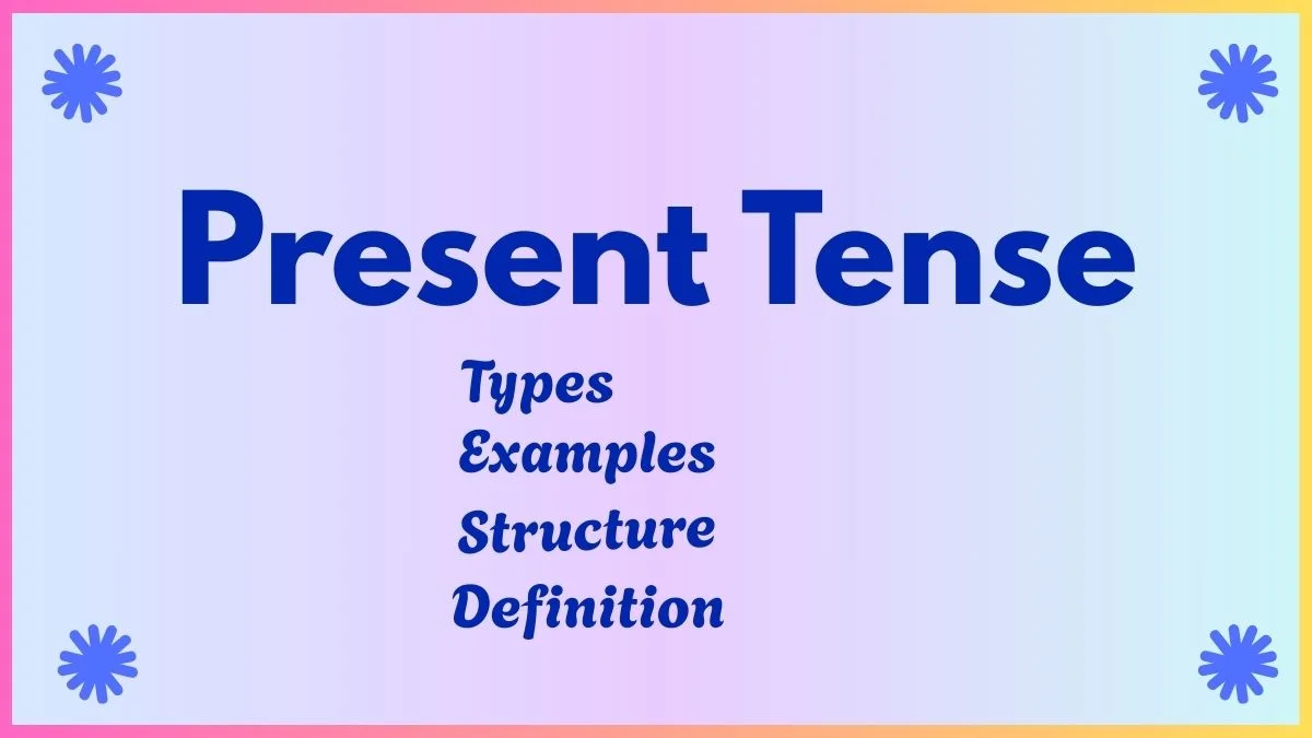 Present Tense: Definition, Structure, Types, Uses and Examples